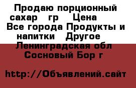 Продаю порционный сахар 5 гр. › Цена ­ 64 - Все города Продукты и напитки » Другое   . Ленинградская обл.,Сосновый Бор г.